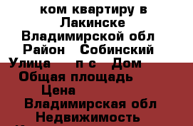 3 ком квартиру в Лакинске Владимирской обл › Район ­ Собинский › Улица ­ 21п/с › Дом ­ 19 › Общая площадь ­ 57 › Цена ­ 1 700 000 - Владимирская обл. Недвижимость » Квартиры продажа   . Владимирская обл.